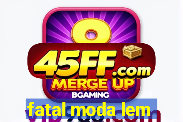 fatal moda lem